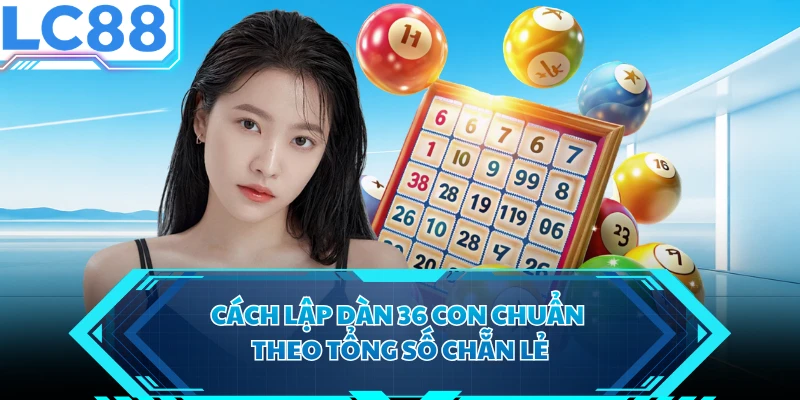 Cách lập dàn 36 con chuẩn theo tổng số chẵn lẻ