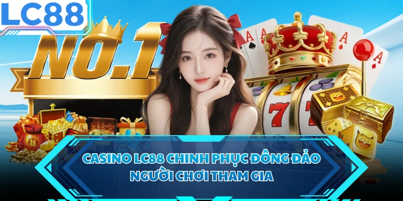 Casino LC88 chinh phục đông đảo người chơi tham gia
