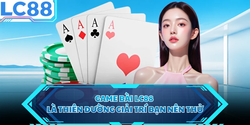 Game bài LC88 là thiên đường giải trí bạn nên thử