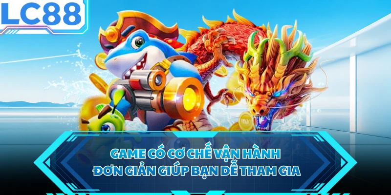 Game có cơ chế vận hành đơn giản giúp bạn dễ tham gia