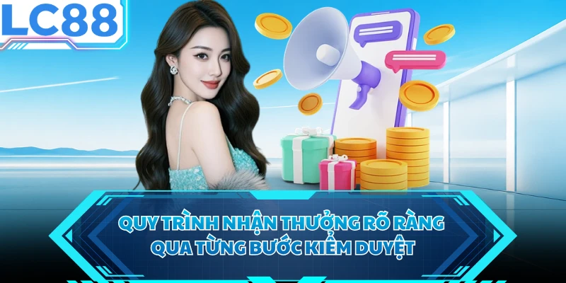 Quy trình nhận thưởng rõ ràng qua từng bước kiểm duyệt